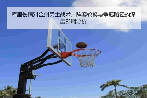 库里伤情对金州勇士战术、阵容轮换与争冠路径的深度影响分析