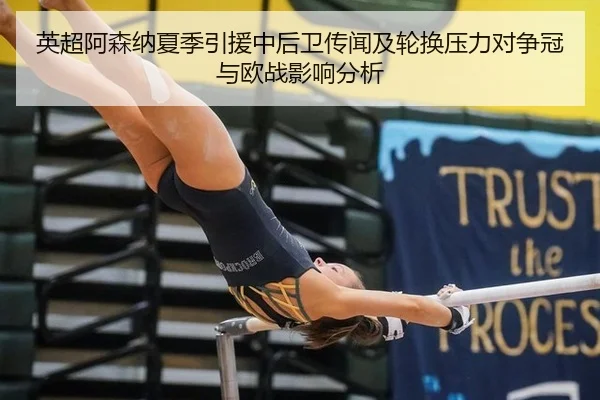 英超阿森纳夏季引援中后卫传闻及轮换压力对争冠与欧战影响分析
