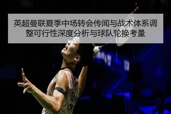 英超曼联夏季中场转会传闻与战术体系调整可行性深度分析与球队轮换考量