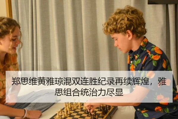 郑思维黄雅琼混双连胜纪录再续辉煌，雅思组合统治力尽显