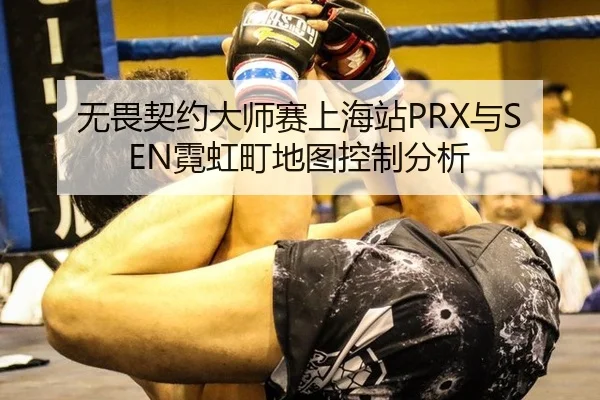 无畏契约大师赛上海站PRX与SEN霓虹町地图控制分析