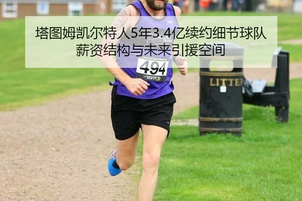 塔图姆凯尔特人5年3.4亿续约细节球队薪资结构与未来引援空间
